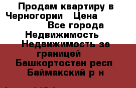 Продам квартиру в Черногории › Цена ­ 7 800 000 - Все города Недвижимость » Недвижимость за границей   . Башкортостан респ.,Баймакский р-н